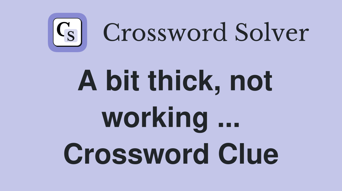 A bit thick, not working ... Crossword Clue