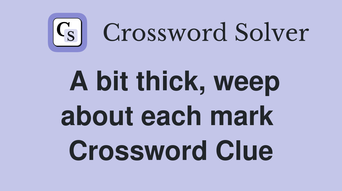 A bit thick, weep about each mark  Crossword Clue