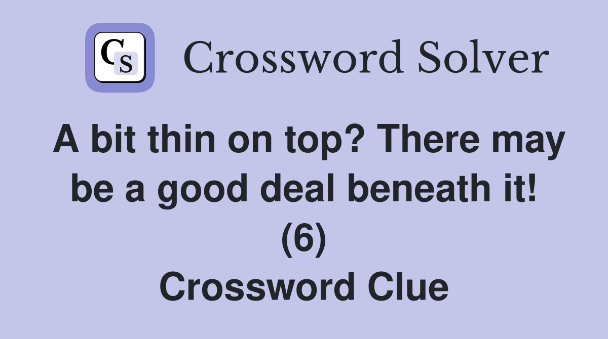A bit thin on top? There may be a good deal beneath it! (6) Crossword Clue