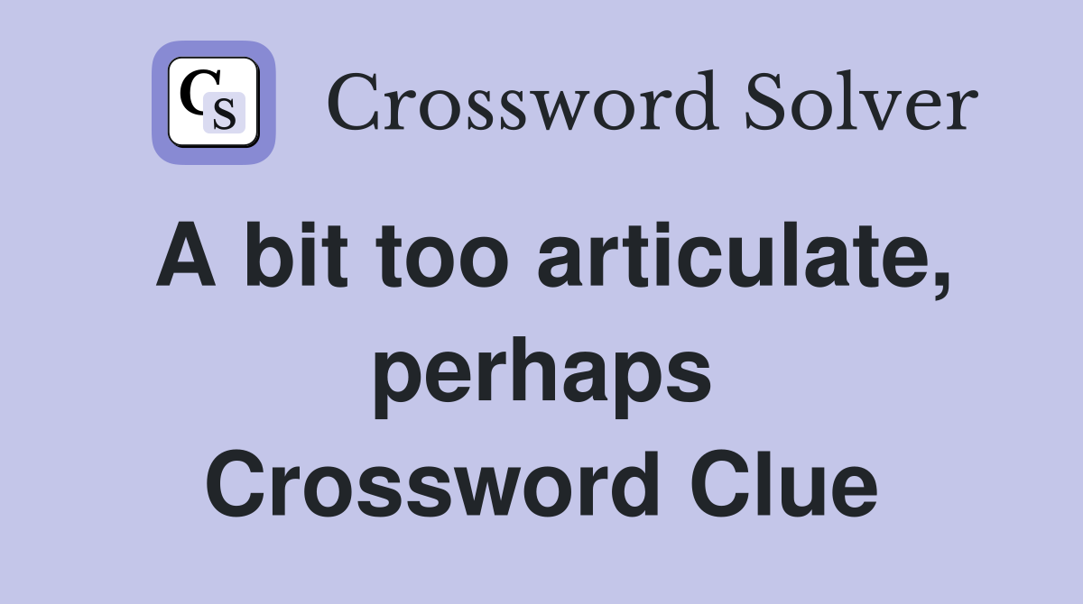 A bit too articulate, perhaps Crossword Clue