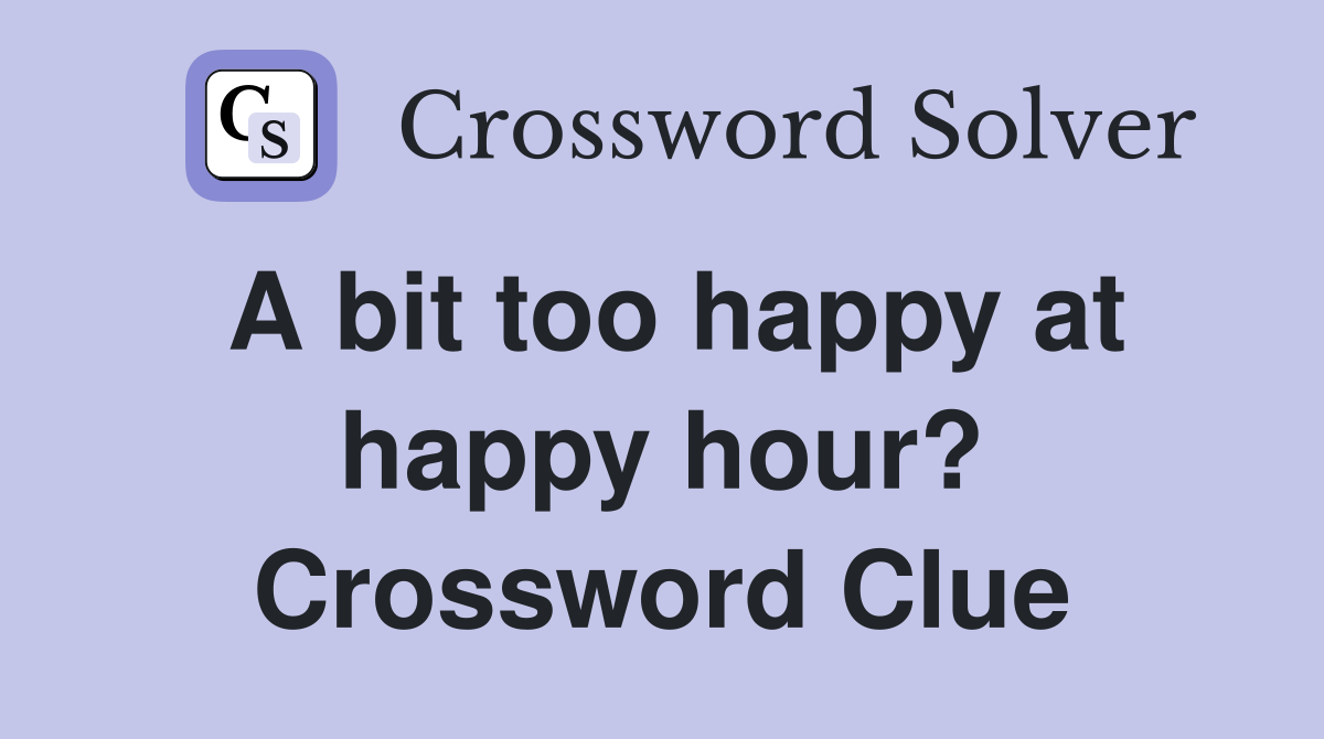 A bit too happy at happy hour? Crossword Clue