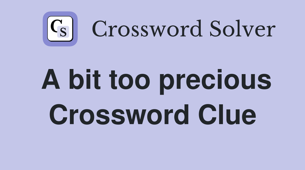 A bit too precious Crossword Clue