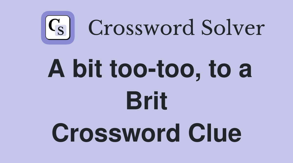 A bit too-too, to a Brit Crossword Clue