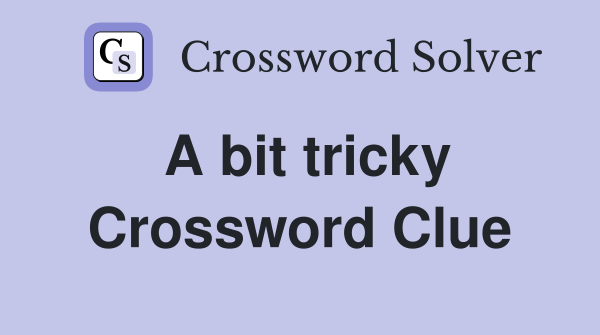 A bit tricky Crossword Clue