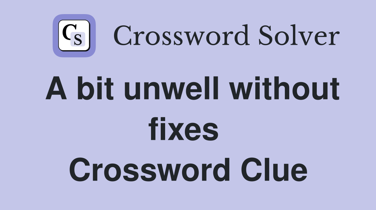 A bit unwell without fixes  Crossword Clue