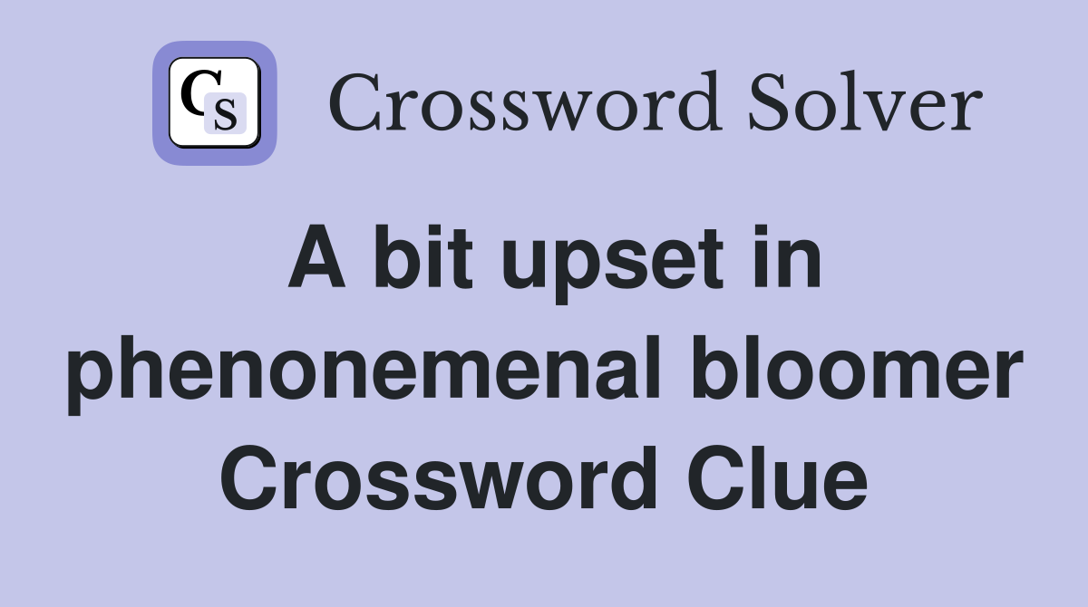 A bit upset in phenonemenal bloomer Crossword Clue