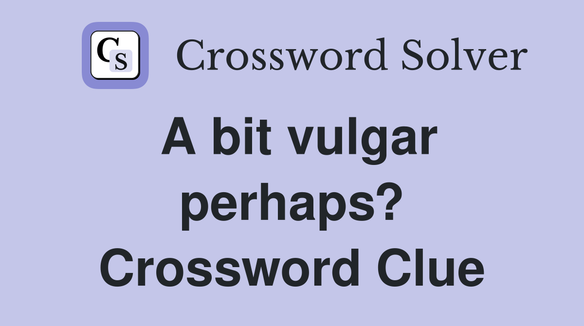 A bit vulgar perhaps? Crossword Clue