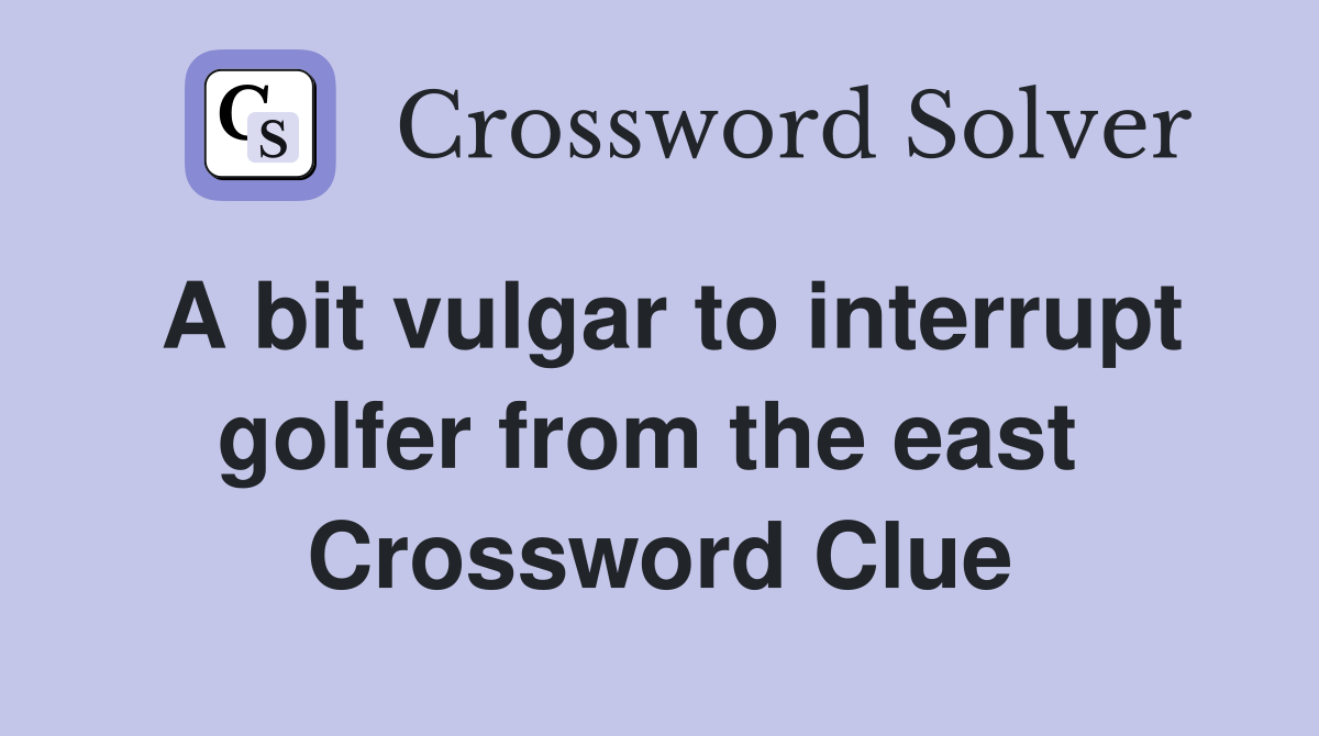 A bit vulgar to interrupt golfer from the east  Crossword Clue