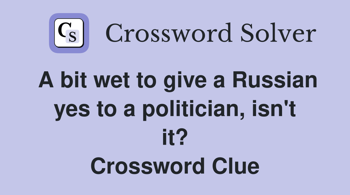 A bit wet to give a Russian yes to a politician, isn't it? Crossword Clue