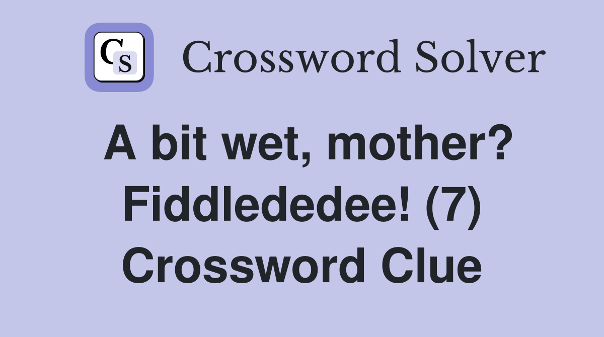 A bit wet, mother? Fiddlededee! (7) Crossword Clue