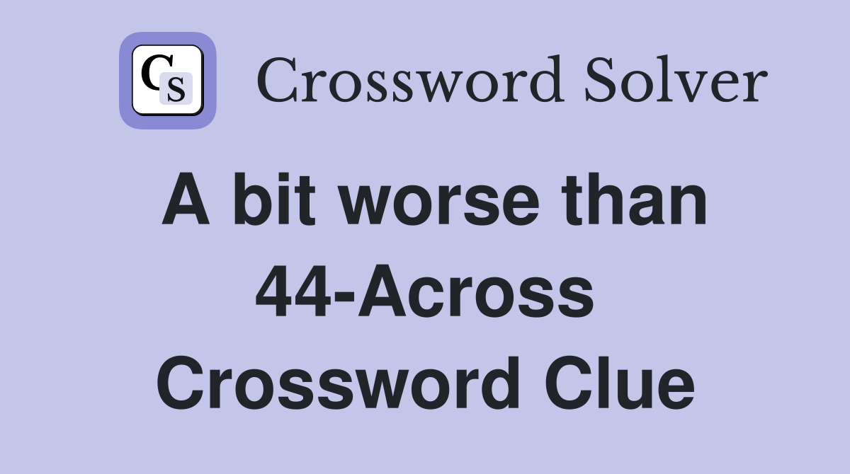 A bit worse than 44-Across Crossword Clue