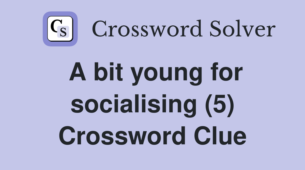 A bit young for socialising (5) Crossword Clue