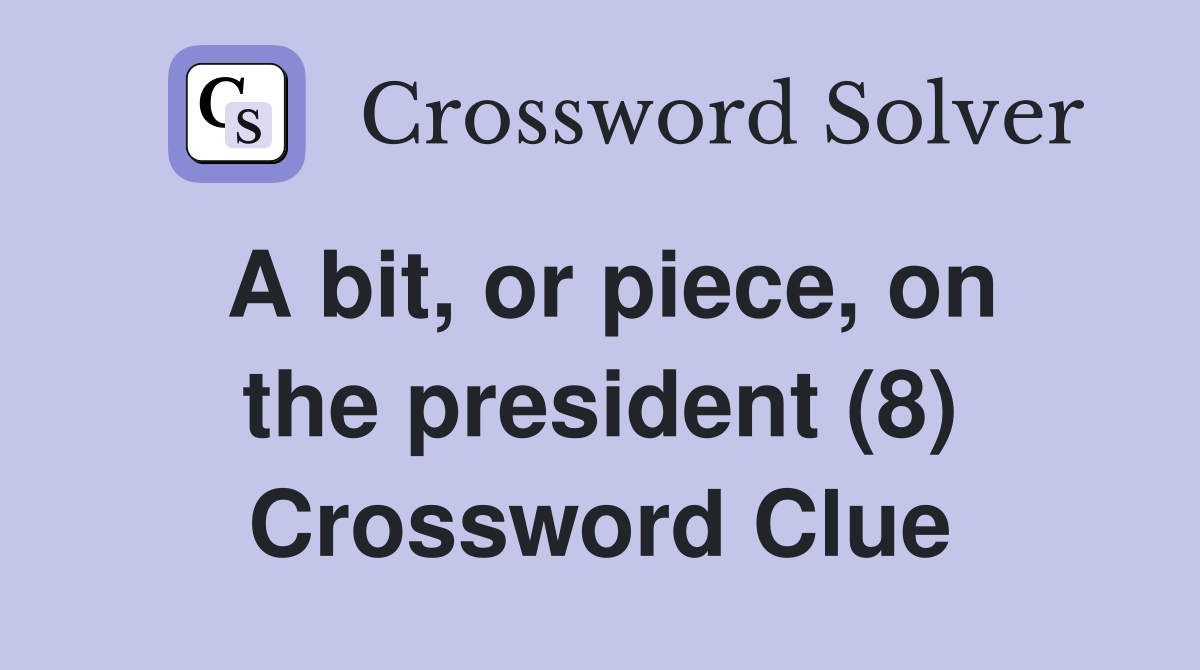 A bit, or piece, on the president (8) Crossword Clue