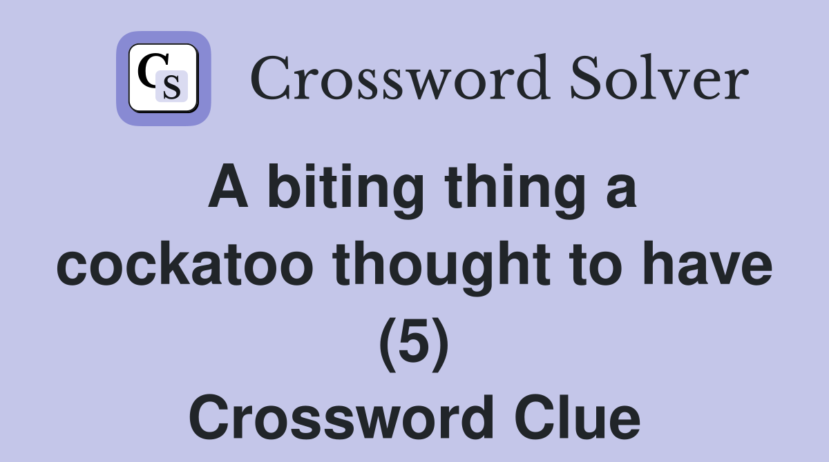 A biting thing a cockatoo thought to have (5) Crossword Clue