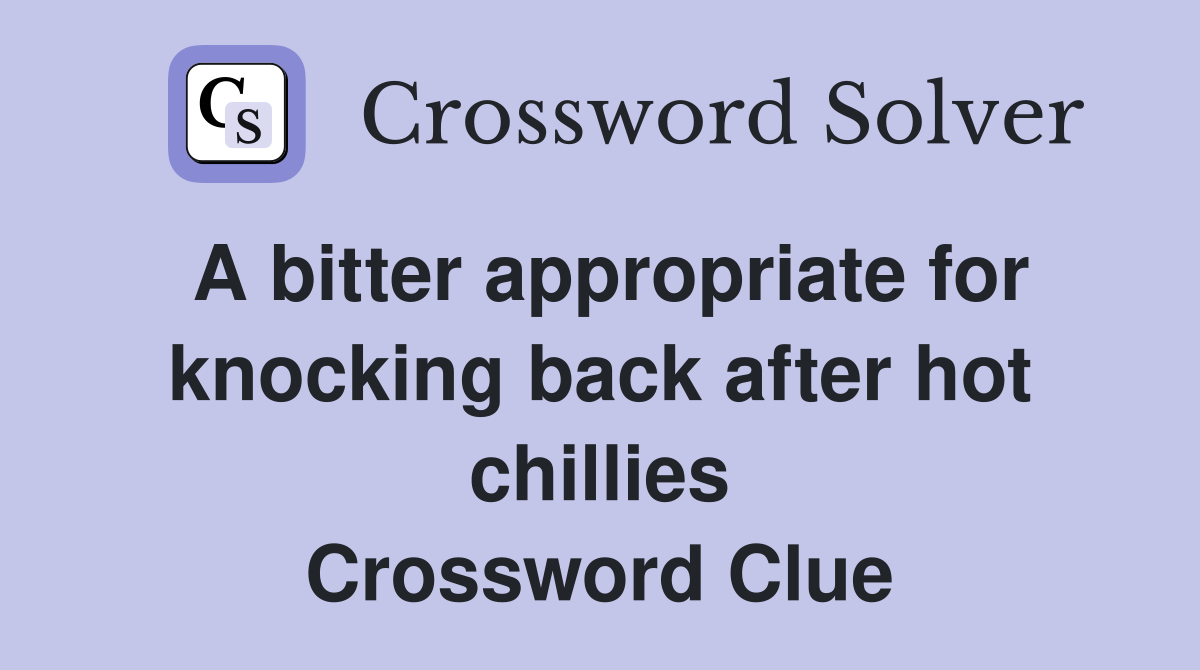 A bitter appropriate for knocking back after hot chillies Crossword Clue