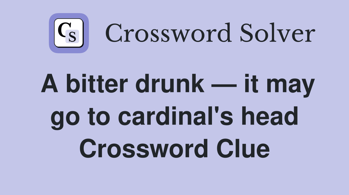 A bitter drunk — it may go to cardinal's head Crossword Clue