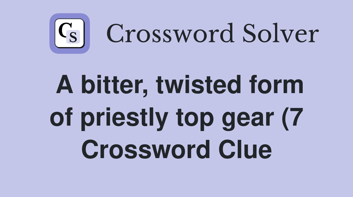 A bitter twisted form of priestly top gear (7) Crossword Clue A bitter twisted form of priestly top gear (7) Crossword Clue