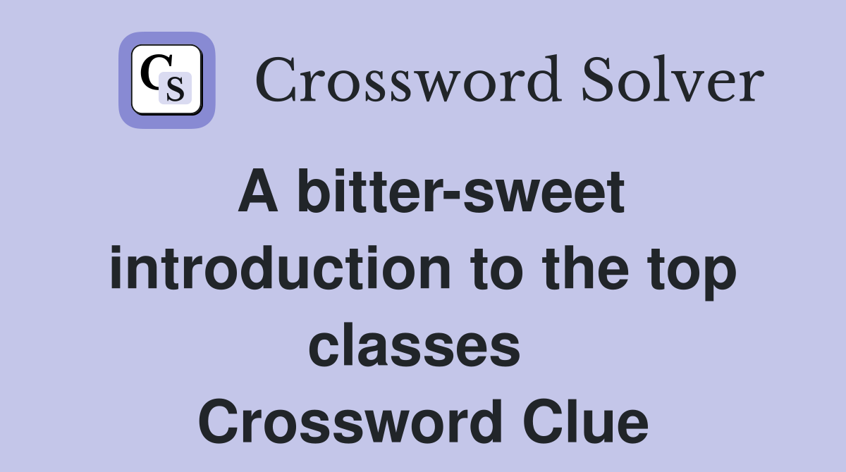 A bitter-sweet introduction to the top classes  Crossword Clue