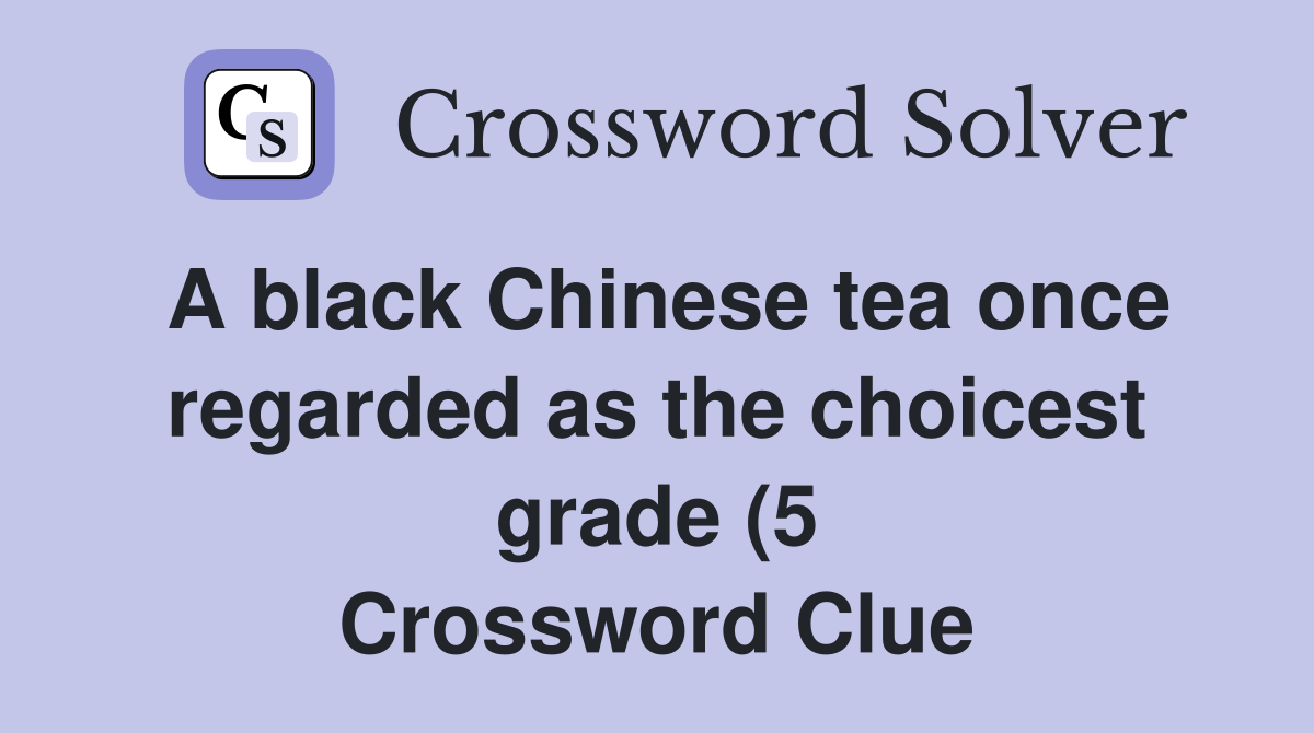 A black Chinese tea once regarded as the choicest grade (5) Crossword A black Chinese tea once regarded as the choicest grade (5) Crossword
