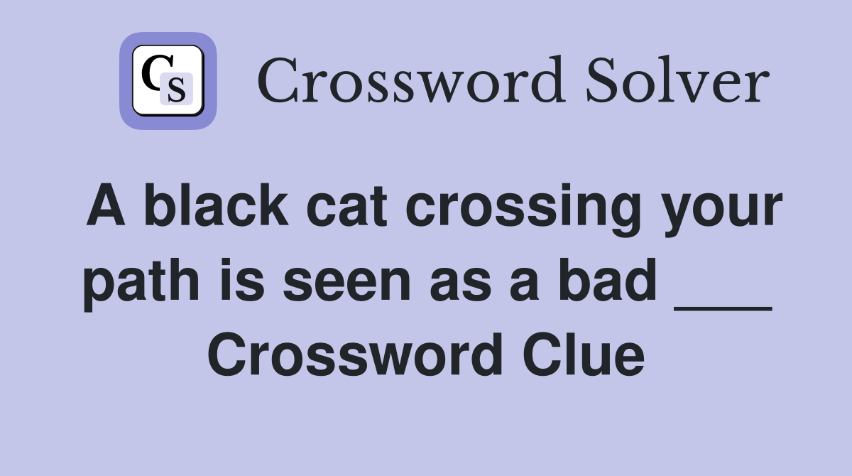 A black cat crossing your path is seen as a bad ___ Crossword Clue