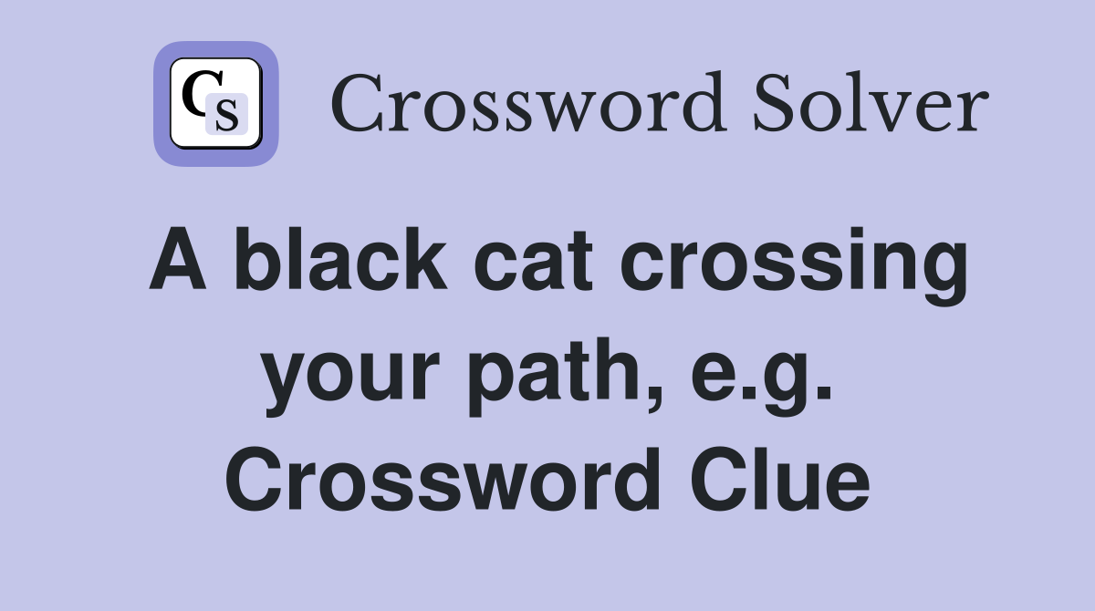 A black cat crossing your path, e.g. Crossword Clue