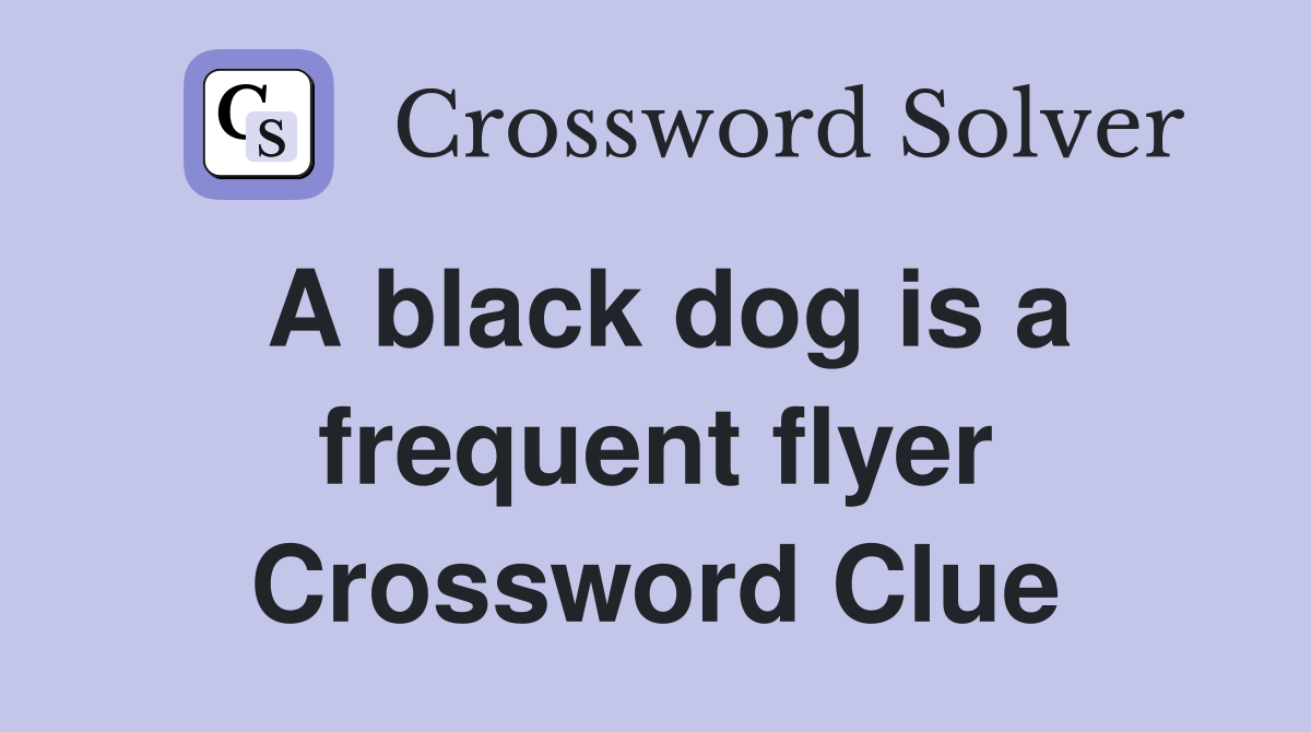A black dog is a frequent flyer Crossword Clue