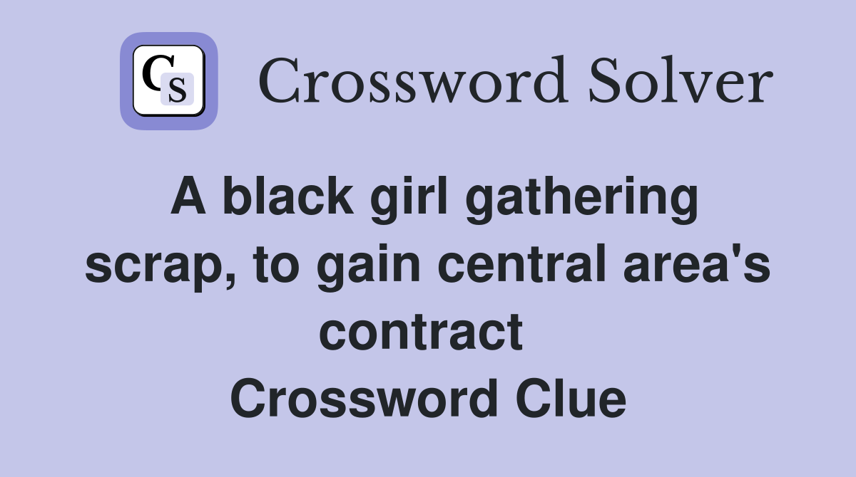 A black girl gathering scrap, to gain central area's contract  Crossword Clue