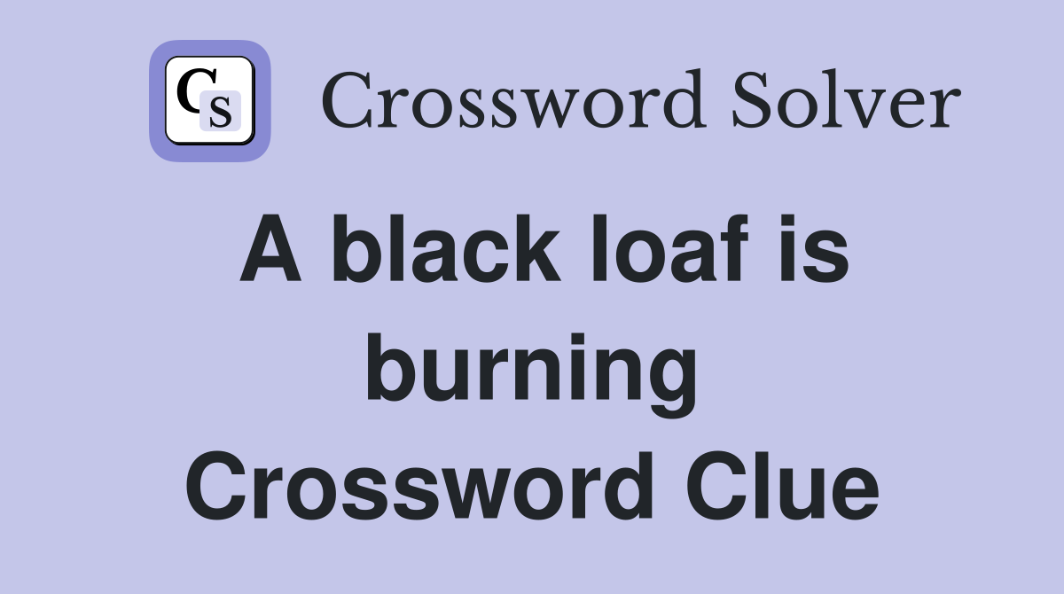 A black loaf is burning Crossword Clue