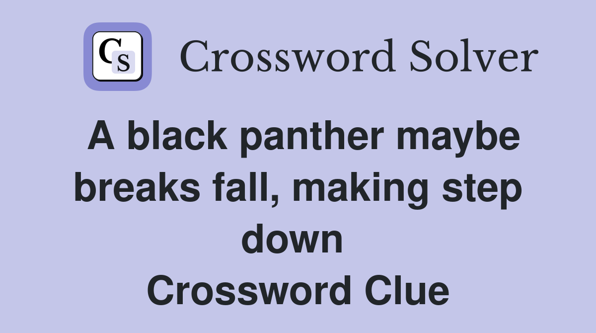 A black panther maybe breaks fall, making step down  Crossword Clue