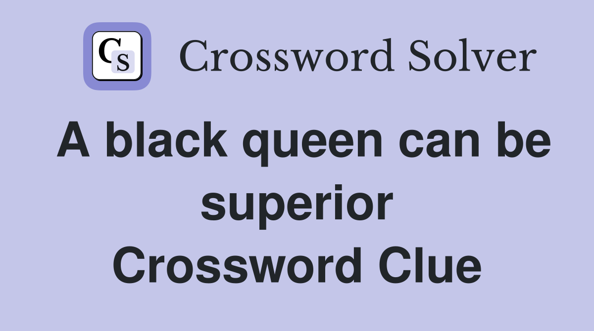 A black queen can be superior Crossword Clue