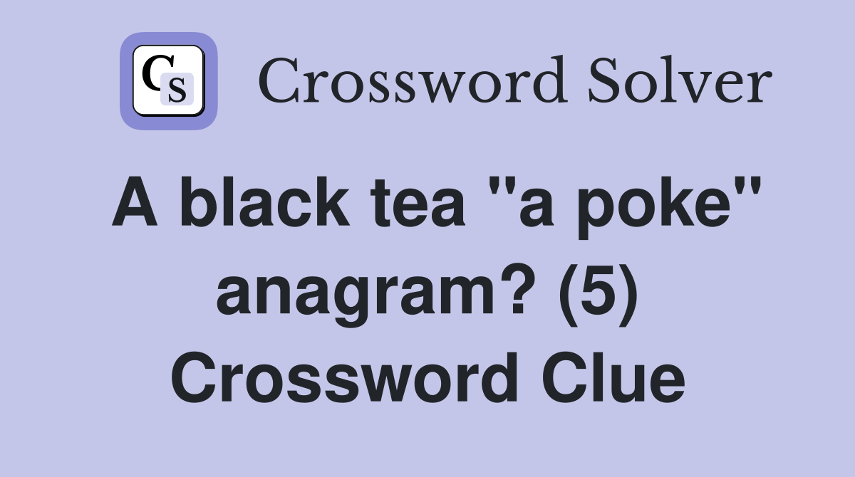 A black tea "a poke" anagram? (5) Crossword Clue