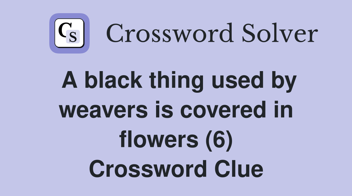 A black thing used by weavers is covered in flowers (6) Crossword Clue