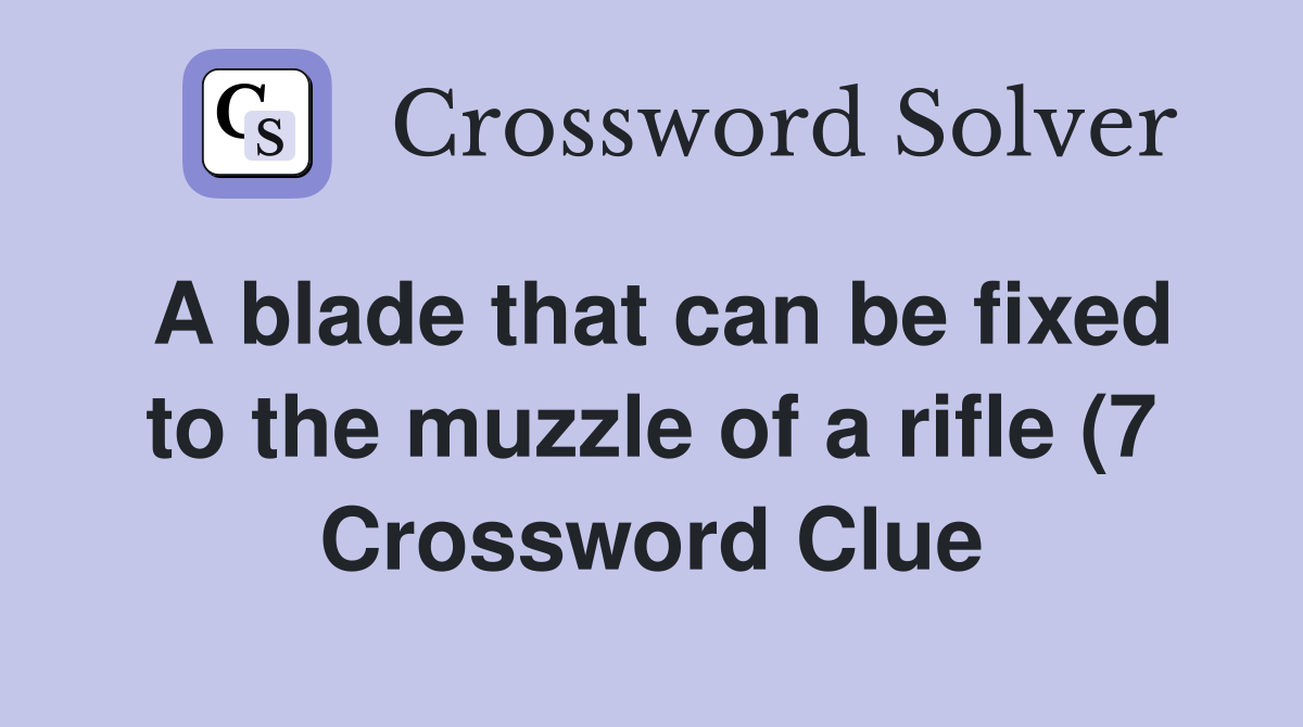 A blade that can be fixed to the muzzle of a rifle (7) Crossword Clue A blade that can be fixed to the muzzle of a rifle (7) Crossword Clue