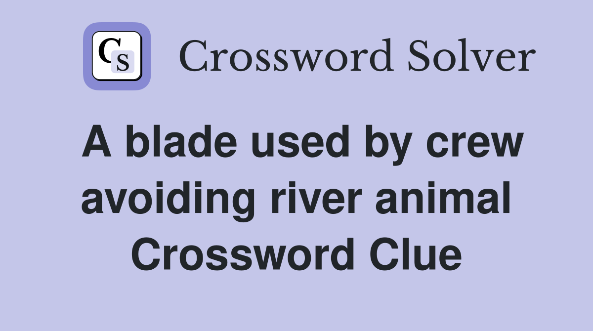 A blade used by crew avoiding river animal Crossword Clue