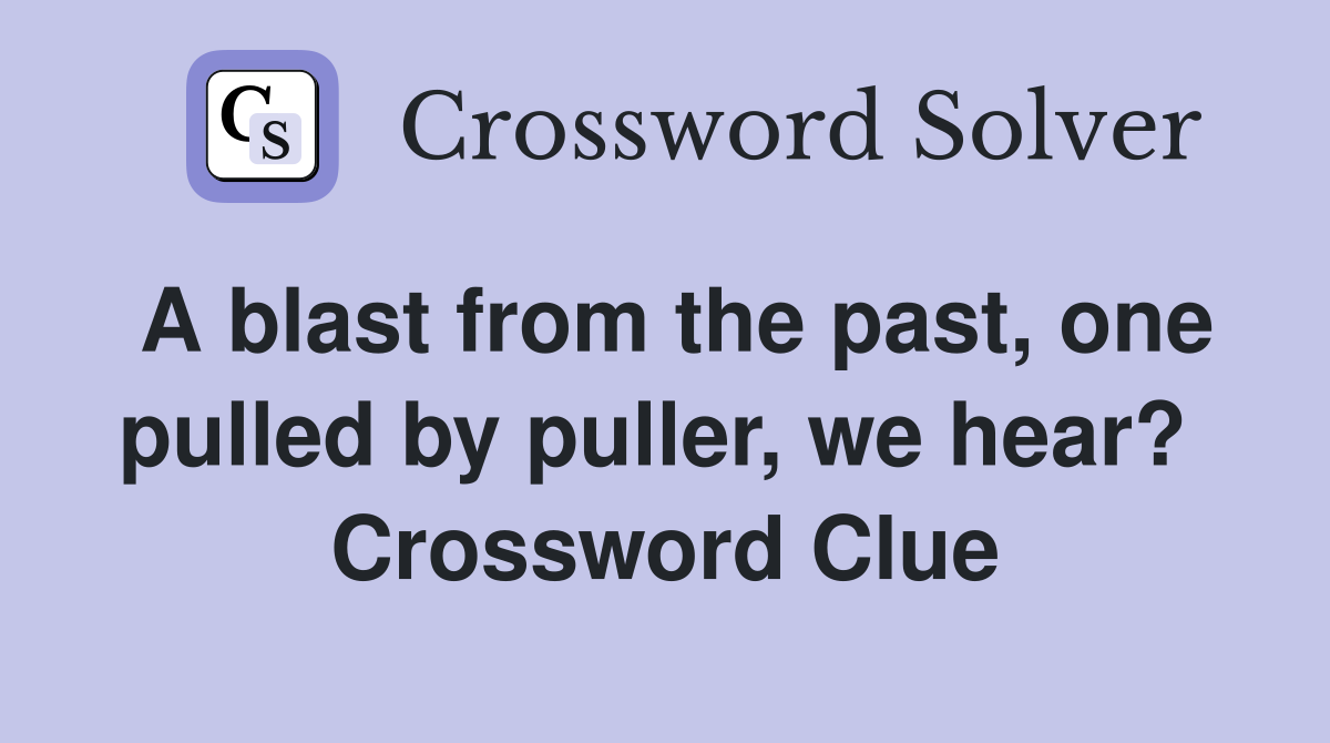 A blast from the past, one pulled by puller, we hear?  Crossword Clue