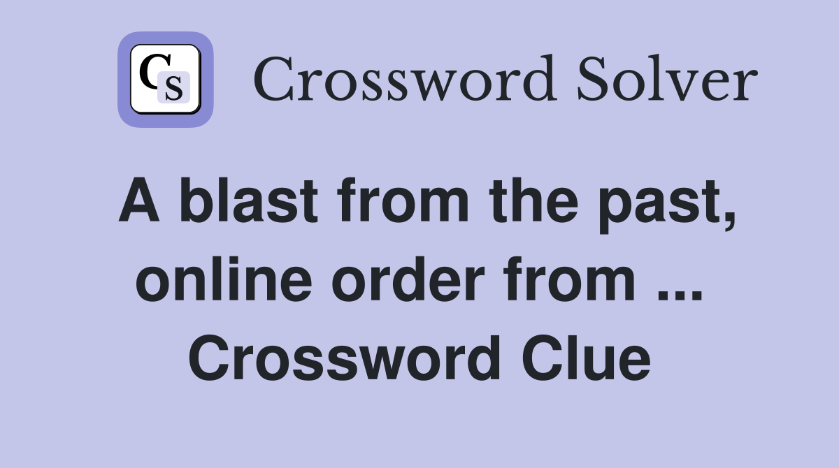 A blast from the past, online order from ... Crossword Clue