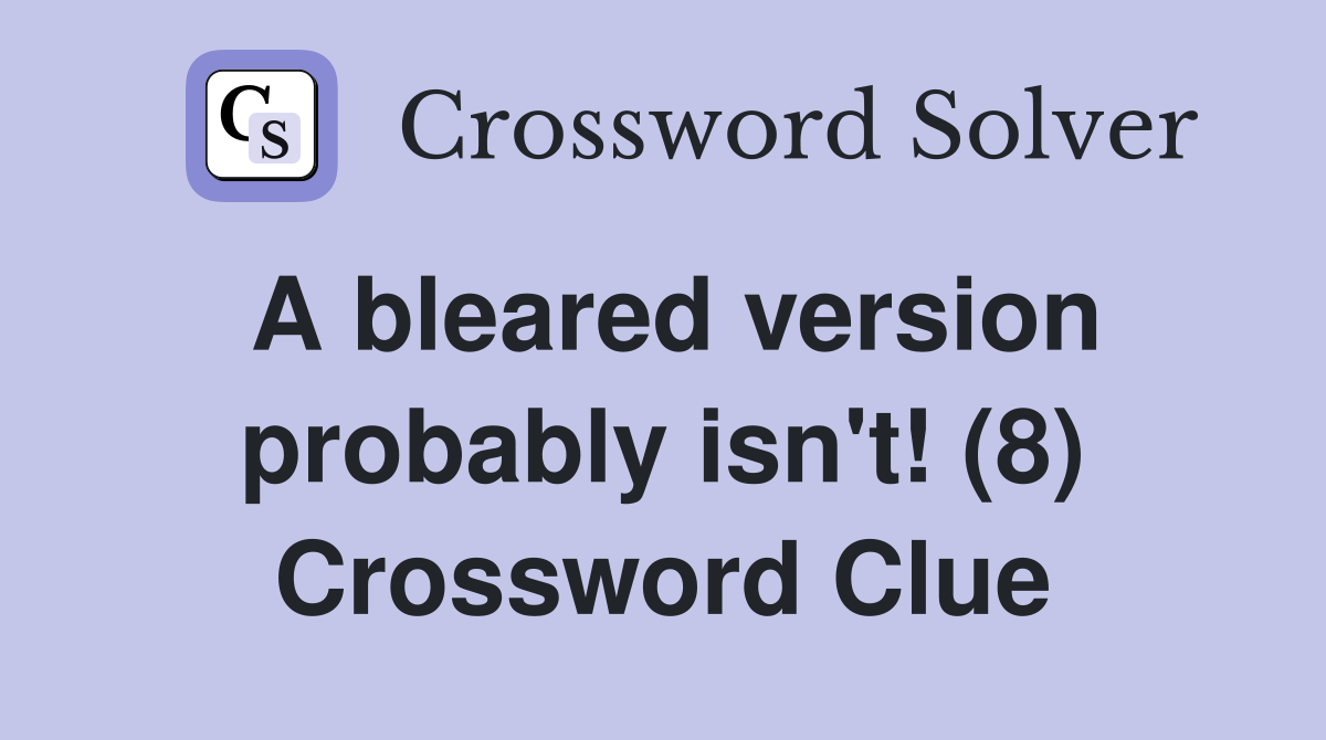 A bleared version probably isn't! (8) Crossword Clue