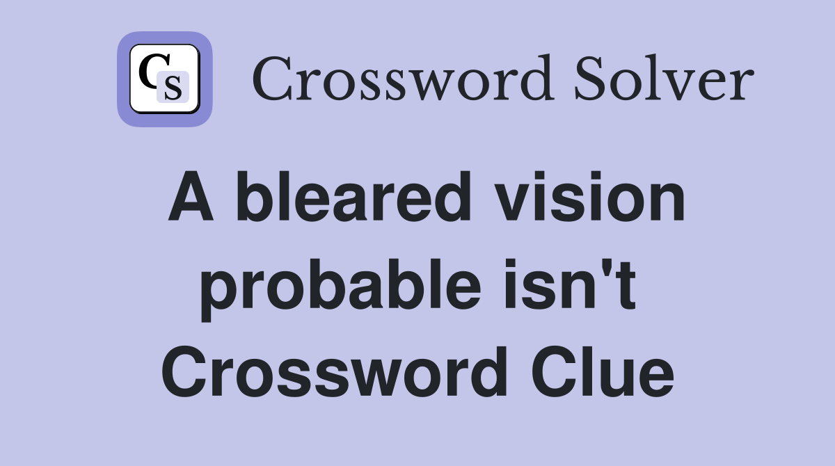 A bleared vision probable isn't Crossword Clue