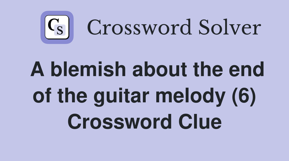 A blemish about the end of the guitar melody (6) Crossword Clue