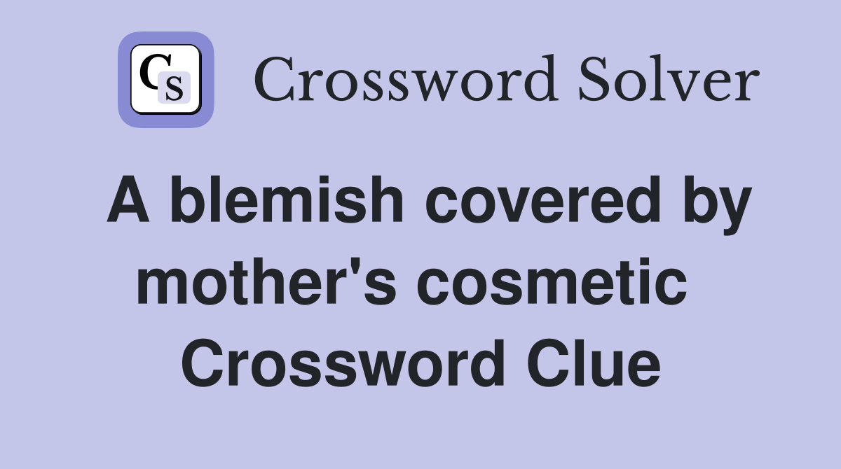 A blemish covered by mother's cosmetic  Crossword Clue