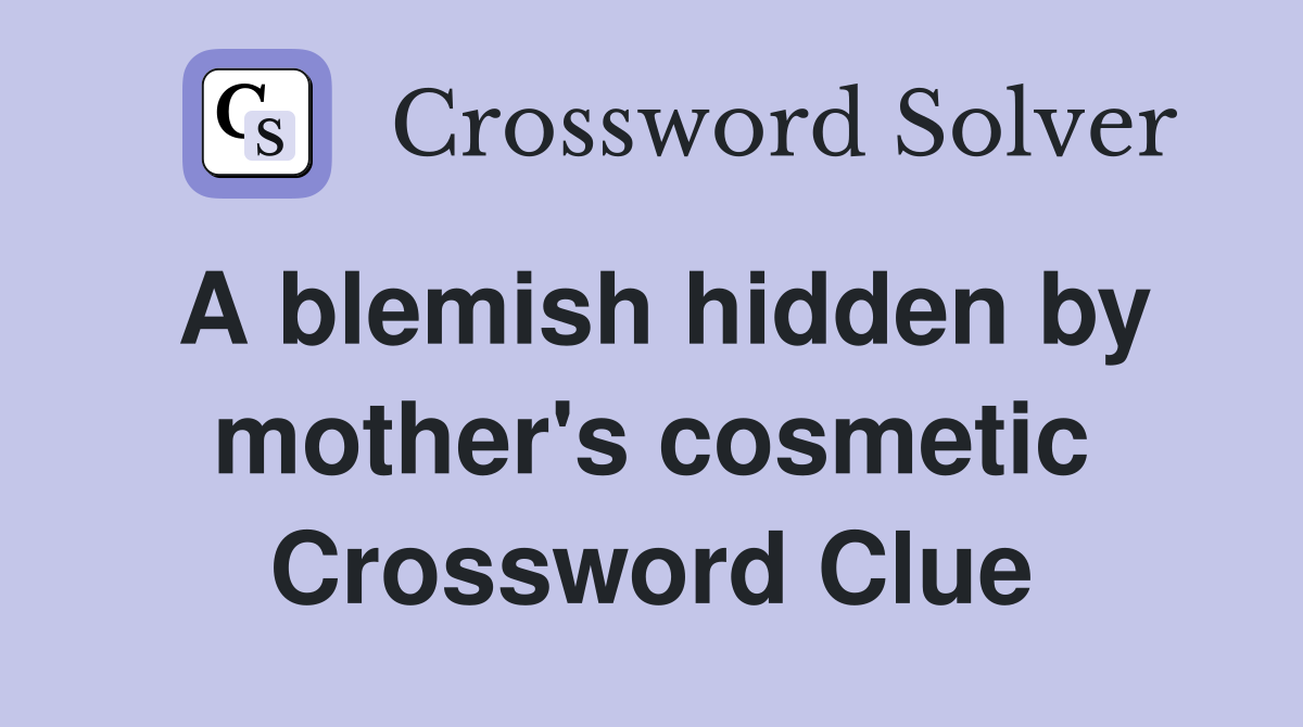 A blemish hidden by mother's cosmetic Crossword Clue