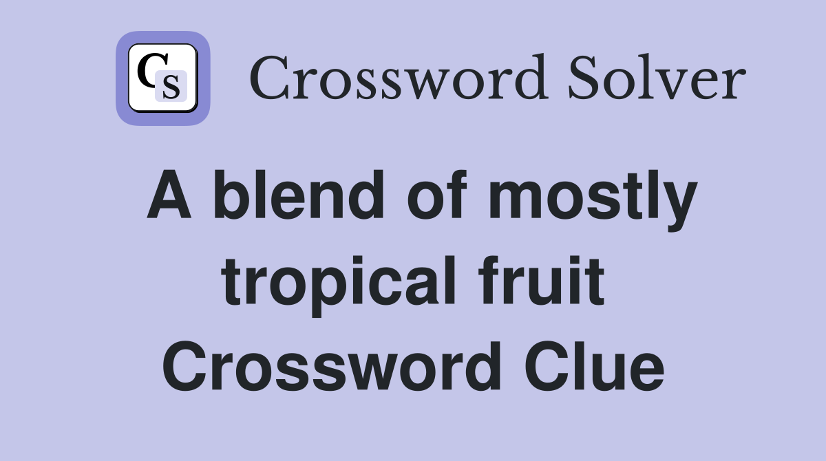 A blend of mostly tropical fruit Crossword Clue