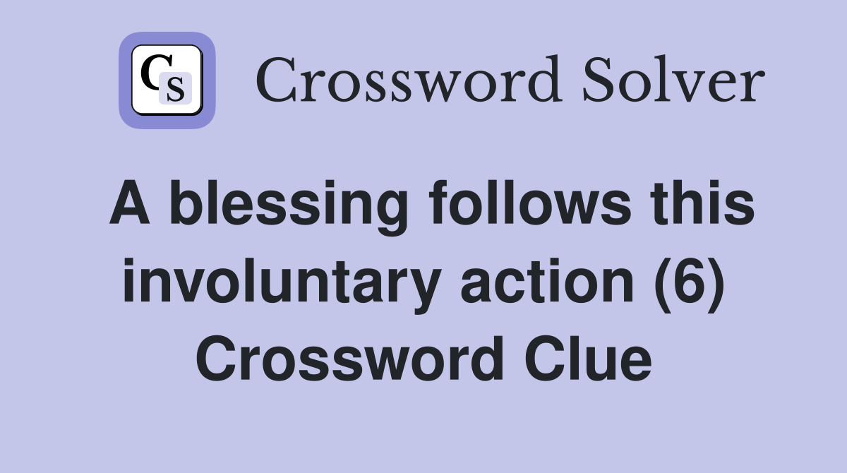 A blessing follows this involuntary action (6) Crossword Clue