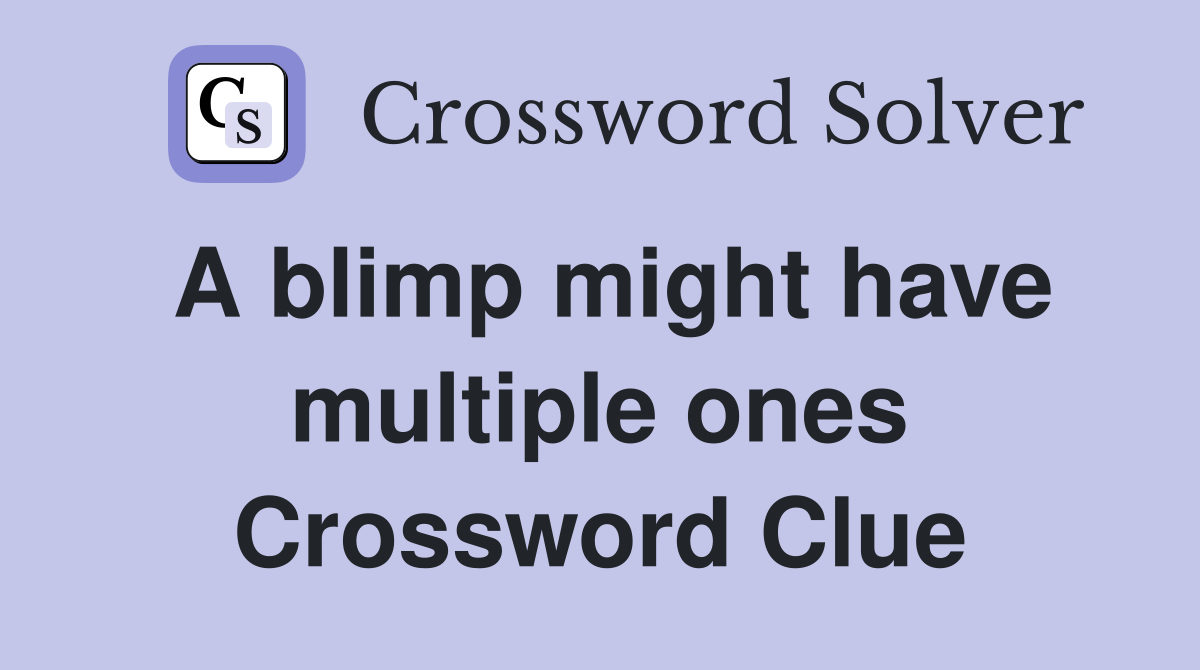 A blimp might have multiple ones Crossword Clue