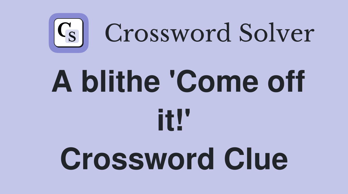 A blithe 'Come off it!' Crossword Clue