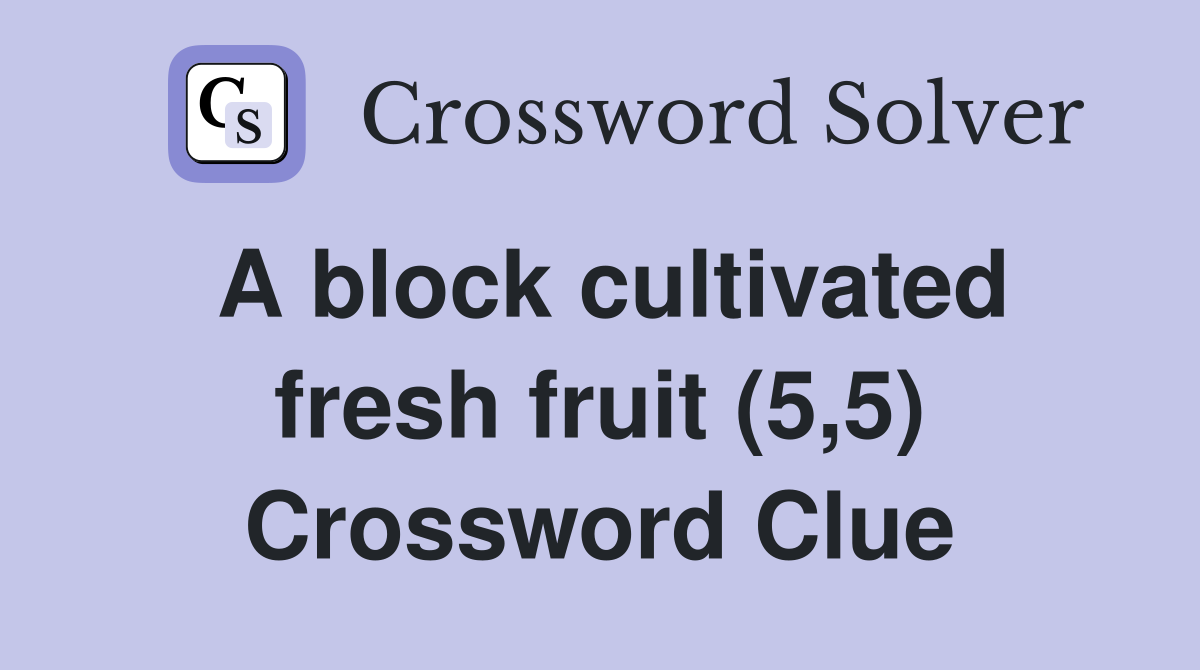 A block cultivated fresh fruit (5,5) Crossword Clue