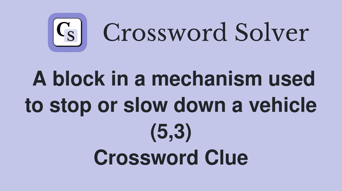 A block in a mechanism used to stop or slow down a vehicle (5,3) Crossword Clue