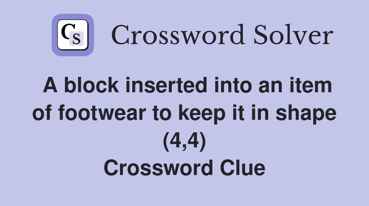 A block inserted into an item of footwear to keep it in shape (4,4) Crossword Clue