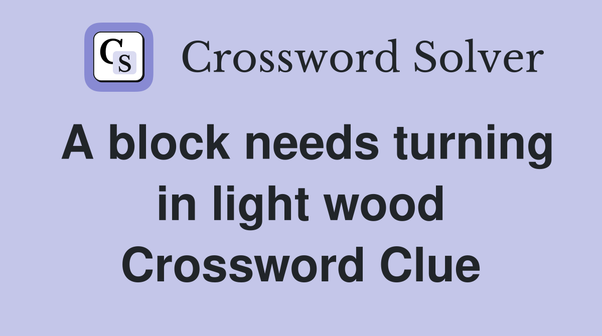A block needs turning in light wood Crossword Clue