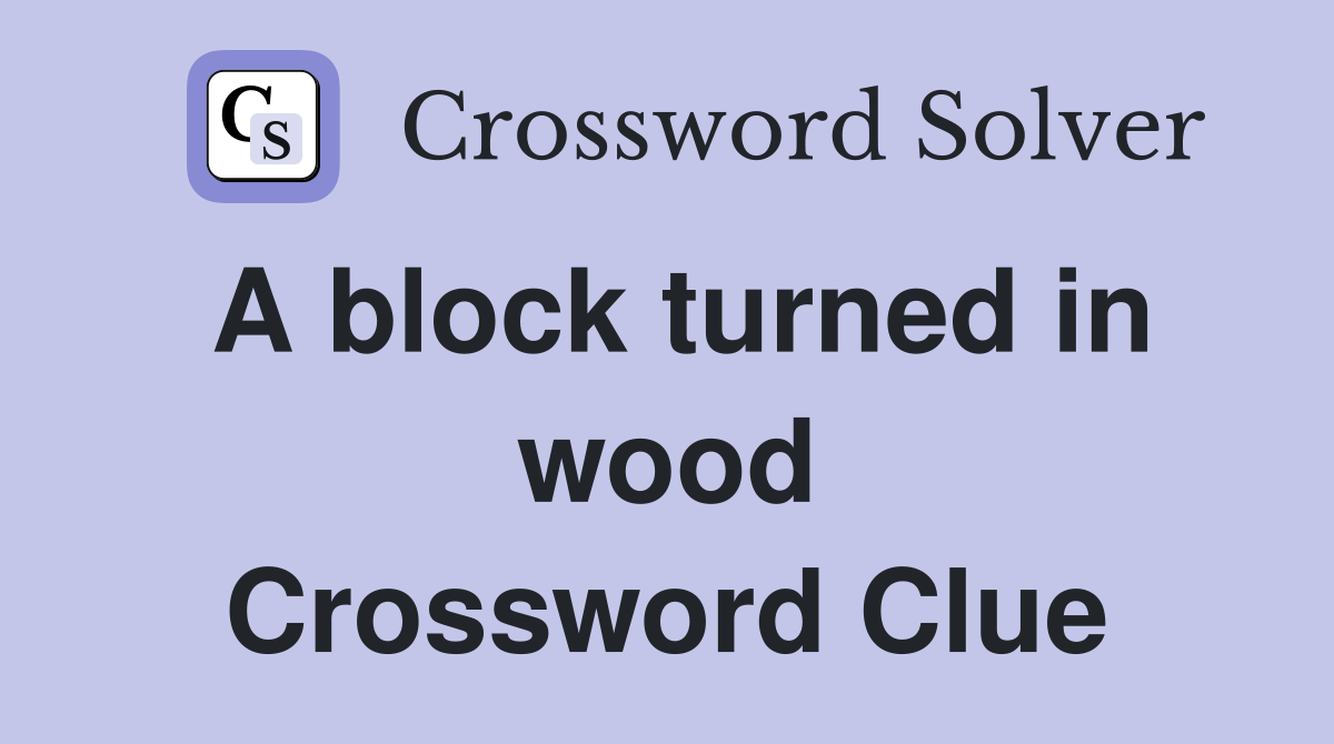 A block turned in wood Crossword Clue